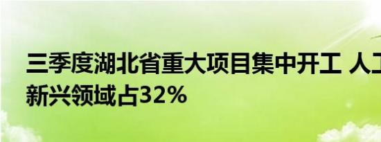 三季度湖北省重大项目集中开工 人工智能等新兴领域占32%