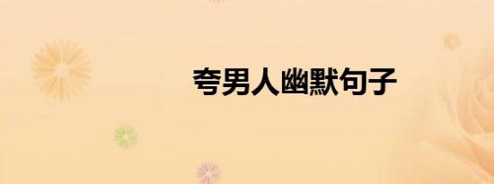 夸男人幽默句子