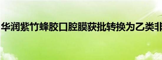 华润紫竹蜂胶口腔膜获批转换为乙类非处方药