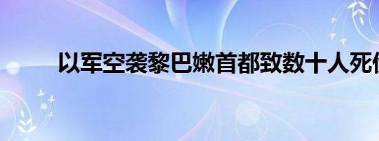 以军空袭黎巴嫩首都致数十人死伤