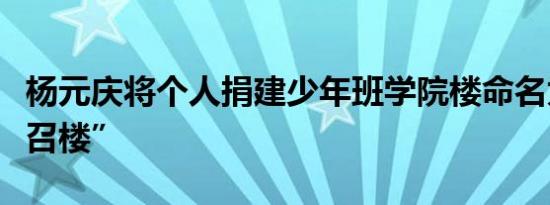杨元庆将个人捐建少年班学院楼命名为“周光召楼”