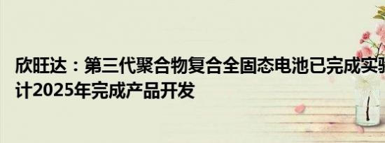 欣旺达：第三代聚合物复合全固态电池已完成实验室验证 预计2025年完成产品开发