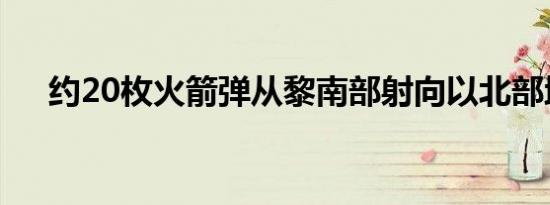 约20枚火箭弹从黎南部射向以北部地区