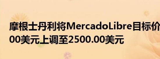 摩根士丹利将MercadoLibre目标价从2175.00美元上调至2500.00美元