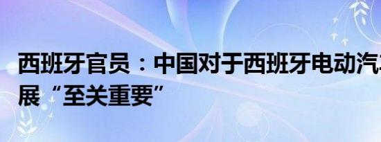 西班牙官员：中国对于西班牙电动汽车产业发展“至关重要”