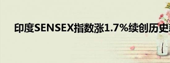 印度SENSEX指数涨1.7%续创历史新高