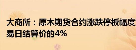 大商所：原木期货合约涨跌停板幅度为上一交易日结算价的4%