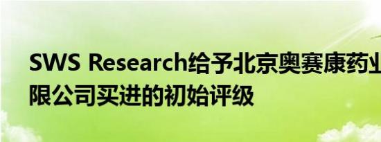 SWS Research给予北京奥赛康药业股份有限公司买进的初始评级