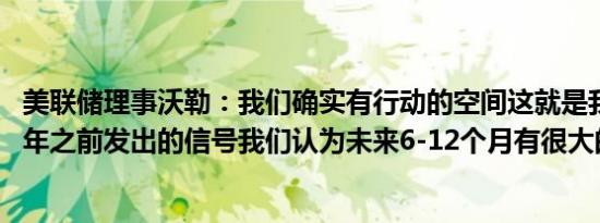 美联储理事沃勒：我们确实有行动的空间这就是我们在2025年之前发出的信号我们认为未来6-12个月有很大的下调空间