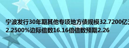 宁波发行30年期其他专项地方债规模32.7200亿元发行利率2.2500%边际倍数16.16倍倍数预期2.26