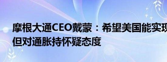 摩根大通CEO戴蒙：希望美国能实现软着陆但对通胀持怀疑态度