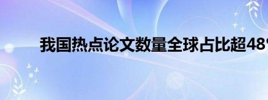 我国热点论文数量全球占比超48%