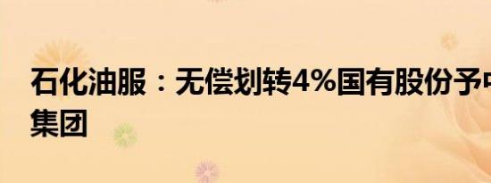 石化油服：无偿划转4%国有股份予中国石油集团