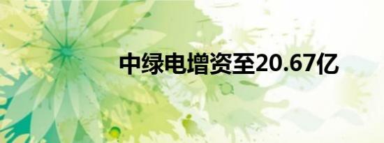 中绿电增资至20.67亿