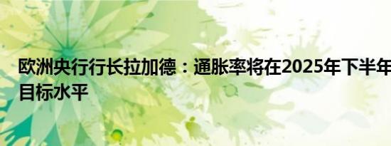 欧洲央行行长拉加德：通胀率将在2025年下半年回到2%的目标水平