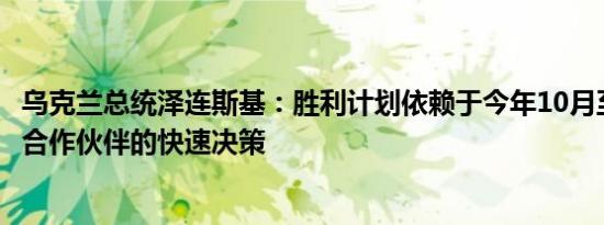乌克兰总统泽连斯基：胜利计划依赖于今年10月至12月期间合作伙伴的快速决策