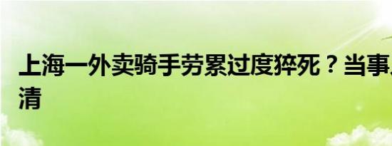 上海一外卖骑手劳累过度猝死？当事人出镜澄清