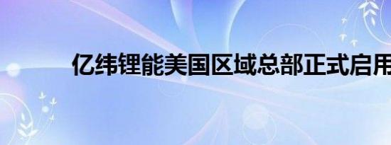亿纬锂能美国区域总部正式启用