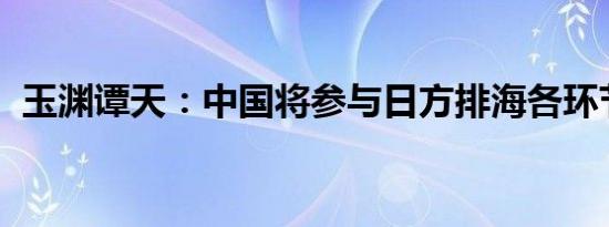 玉渊谭天：中国将参与日方排海各环节监测