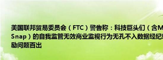 美国联邦贸易委员会（FTC）警告称：科技巨头们（含Meta、亚马逊、Snap）的自我监管无效商业监视行为无孔不入数据经纪经济催生的激励问题百出