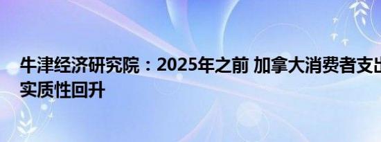 牛津经济研究院：2025年之前 加拿大消费者支出不会出现实质性回升