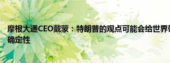 摩根大通CEO戴蒙：特朗普的观点可能会给世界带来更多不确定性