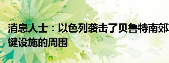 消息人士：以色列袭击了贝鲁特南郊真主党关键设施的周围