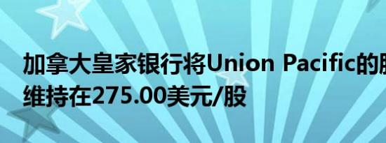 加拿大皇家银行将Union Pacific的股价目标维持在275.00美元/股