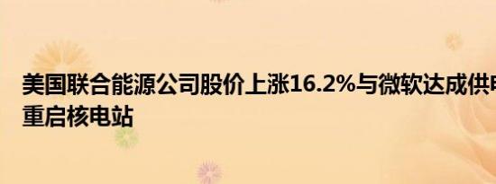 美国联合能源公司股价上涨16.2%与微软达成供电协议计划重启核电站