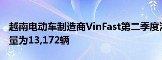 越南电动车制造商VinFast第二季度汽车交付量为13,172辆