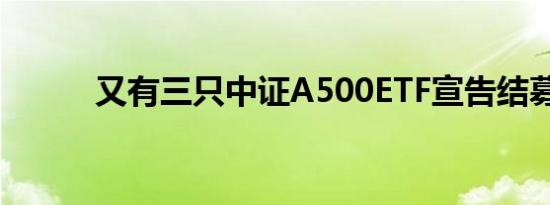 又有三只中证A500ETF宣告结募