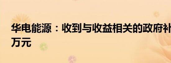 华电能源：收到与收益相关的政府补助1147万元