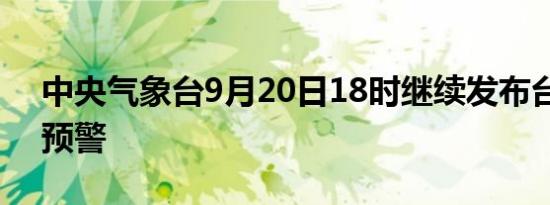 中央气象台9月20日18时继续发布台风蓝色预警