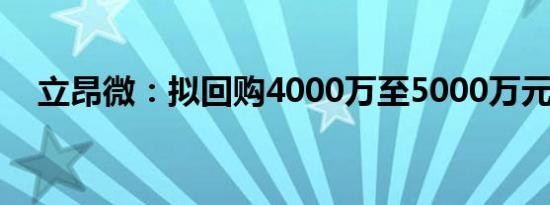立昂微：拟回购4000万至5000万元股份