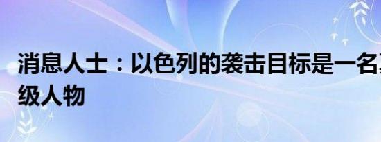 消息人士：以色列的袭击目标是一名真主党高级人物