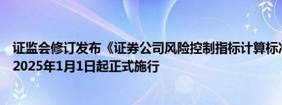 证监会修订发布《证券公司风险控制指标计算标准规定》于2025年1月1日起正式施行