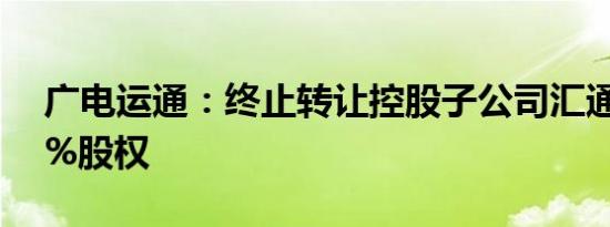 广电运通：终止转让控股子公司汇通金科51%股权