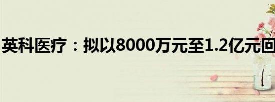 英科医疗：拟以8000万元至1.2亿元回购股份