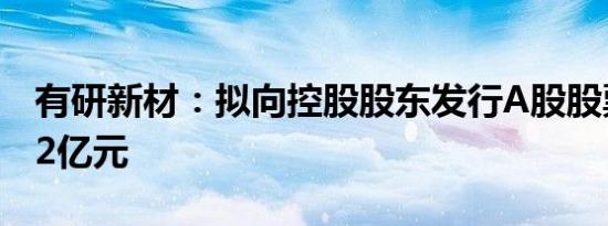有研新材：拟向控股股东发行A股股票募资3.2亿元