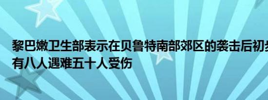 黎巴嫩卫生部表示在贝鲁特南部郊区的袭击后初步统计显示有八人遇难五十人受伤