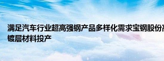 满足汽车行业超高强钢产品多样化需求宝钢股份高性能铝硅镀层材料投产