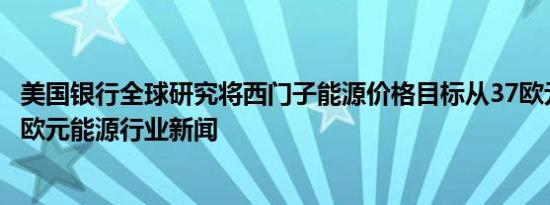 美国银行全球研究将西门子能源价格目标从37欧元上调至40欧元能源行业新闻