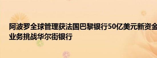 阿波罗全球管理获法国巴黎银行50亿美元新资金 发力贷款业务挑战华尔街银行