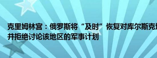 克里姆林宫：俄罗斯将“及时”恢复对库尔斯克地区的控制并拒绝讨论该地区的军事计划
