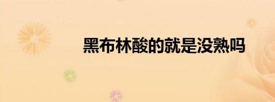 黑布林酸的就是没熟吗