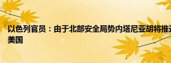 以色列官员：由于北部安全局势内塔尼亚胡将推迟启程前往美国