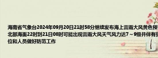 海南省气象台2024年09月20日21时58分继续发布海上雷雨大风黄色预警信号：北部湾北部海面22时到21日08时可能出现雷雨大风天气风力达7～9级并伴有强雷电建议有关单位和人员做好防范工作