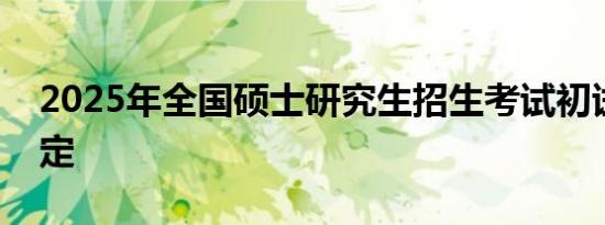 2025年全国硕士研究生招生考试初试时间确定