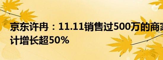 京东许冉：11.11销售过500万的商家数量预计增长超50%