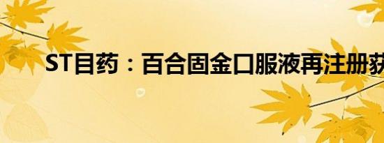 ST目药：百合固金口服液再注册获批